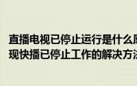 直播电视已停止运行是什么原因（win7系统下运行快播时出现快播已停止工作的解决方法）