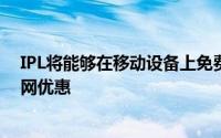 IPL将能够在移动设备上免费观看电信公司推出了这些互联网优惠