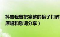 抖音我曾把完整的镜子打碎夜晚的枕头都是眼泪是什么歌（原唱和歌词分享）