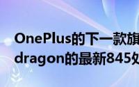 OnePlus的下一款旗舰智能手机将配备Snapdragon的最新845处理器