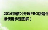 2016微信公开课PRO版是什么意思（2016微信公开课PRO版使用步骤图解）