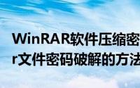 WinRAR软件压缩密码忘记了怎么办（winrar文件密码破解的方法）