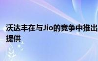 沃达丰在与Jio的竞争中推出了一项新计划现在一切都将免费提供