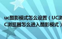 uc酷影模式怎么设置（UC浏览器酷影模式是什么意思以及UC浏览器怎么进入酷影模式）