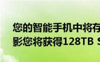 您的智能手机中将存储超过25000个高清电影您将获得128TB SD卡