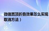 微信置顶折叠效果怎么实现（微信新功能折叠效果的体验和取消方法）