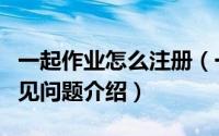 一起作业怎么注册（一起作业网注册及账号常见问题介绍）