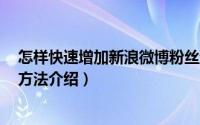 怎样快速增加新浪微博粉丝量（新浪微博快速增加粉丝3种方法介绍）