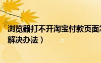 浏览器打不开淘宝付款页面怎么办（淘宝付款页面打不开的解决办法）