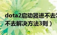 dota2启动器进不去怎么办（dota2启动器进不去解决方法3则）