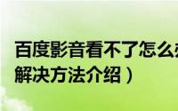 百度影音看不了怎么办（百度影音播放不了的解决方法介绍）