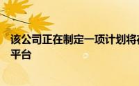 该公司正在制定一项计划将在线和零售结合起来创建一个新平台