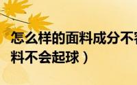 怎么样的面料成分不容易起球（什么成分的面料不会起球）