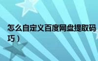 怎么自定义百度网盘提取码（百度网盘自己设置提取码的技巧）