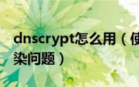 dnscrypt怎么用（使用dnscrypt解决dns污染问题）