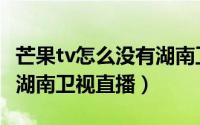 芒果tv怎么没有湖南卫视直播（芒果tv怎么看湖南卫视直播）