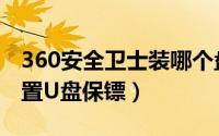 360安全卫士装哪个盘（360安全卫士怎么设置U盘保镖）