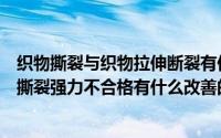 织物撕裂与织物拉伸断裂有何异同（什么是织物的撕裂性能撕裂强力不合格有什么改善的方法）