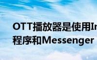 OTT播放器是使用Internet提供服务的应用程序和Messenger