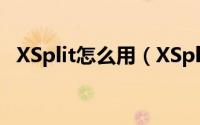 XSplit怎么用（XSplit使用教程图文详解）