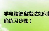 学电脑键盘指法如何操作（电脑键盘指法的正确练习步骤）