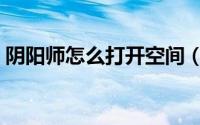 阴阳师怎么打开空间（阴阳师怎么打黑晴明）