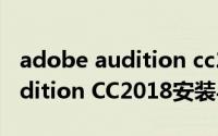 adobe audition cc2018使用教程（图解Audition CC2018安装与破解教程）