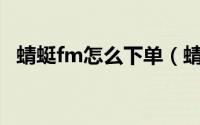 蜻蜓fm怎么下单（蜻蜓FM怎么下载音频）