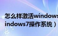 怎么样激活windows7系统（怎样免费激活windows7操作系统）