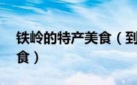 铁岭的特产美食（到铁岭一定要吃的10大美食）