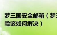 梦三国安全邮箱（梦三国提醒账号存在安全风险该如何解决）