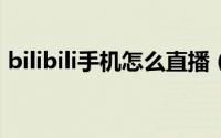 bilibili手机怎么直播（b站手机直播的教程）