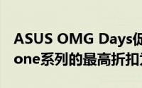 ASUS OMG Days促销从Flipkart开始ZenFone系列的最高折扣为8000卢比