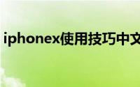 iphonex使用技巧中文（iphonex使用技巧）