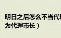 明日之后怎么不当代理市长（明日之后如何成为代理市长）