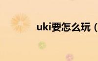 uki要怎么玩（uki玩法攻略）