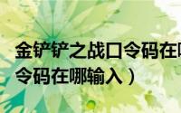 金铲铲之战口令码在哪里兑换（金铲铲之战口令码在哪输入）