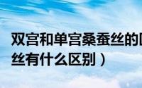 双宫和单宫桑蚕丝的区别（单宫蚕丝与双宫蚕丝有什么区别）