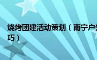 烧烤团建活动策划（南宁户外烧烤团建拓展活动的方法和技巧）