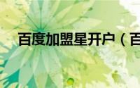 百度加盟星开户（百度加盟星怎么入驻）