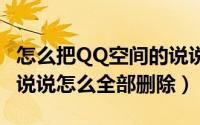 怎么把QQ空间的说说全部删除（qq空间里的说说怎么全部删除）