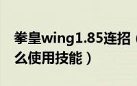 拳皇wing1.85连招（4399拳皇wing1.85怎么使用技能）