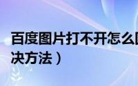 百度图片打不开怎么回事（百度图片打不开解决方法）