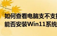 如何查看电脑支不支持win11（怎么检测电脑能否安装Win11系统）