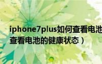 iphone7plus如何查看电池健康（【iPhone 7Plus】怎样查看电池的健康状态）