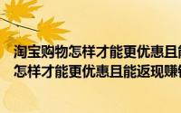 淘宝购物怎样才能更优惠且能返现赚钱是真的吗（淘宝购物怎样才能更优惠且能返现赚钱）