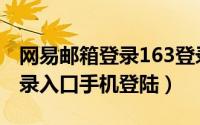 网易邮箱登录163登录入口（163邮箱登陆登录入口手机登陆）