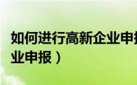 如何进行高新企业申报流程（如何进行高新企业申报）