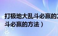 打极地大乱斗必赢的方法是什么（打极地大乱斗必赢的方法）