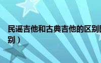 民谣吉他和古典吉他的区别图片（民谣吉他和古典吉他的区别）